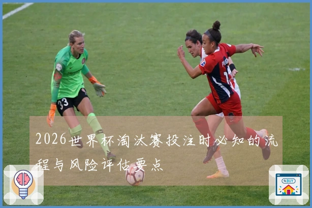 2026世界杯淘汰赛投注时必知的流程与风险评估要点