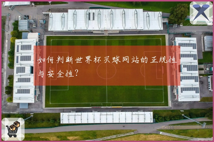 如何判断世界杯买球网站的正规性与安全性？