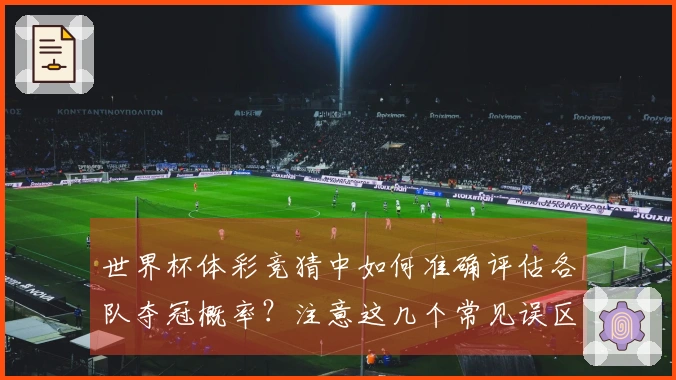 世界杯体彩竞猜中如何准确评估各队夺冠概率？注意这几个常见误区！