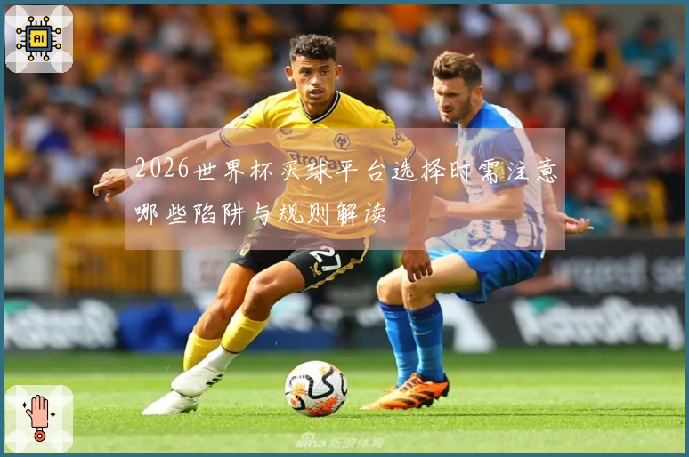 2026世界杯买球平台选择时需注意哪些陷阱与规则解读