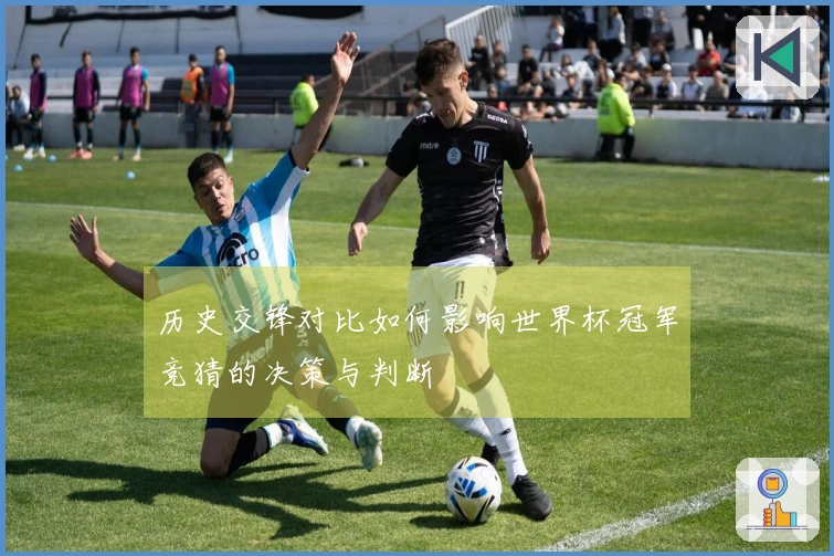 历史交锋对比如何影响世界杯冠军竞猜的决策与判断