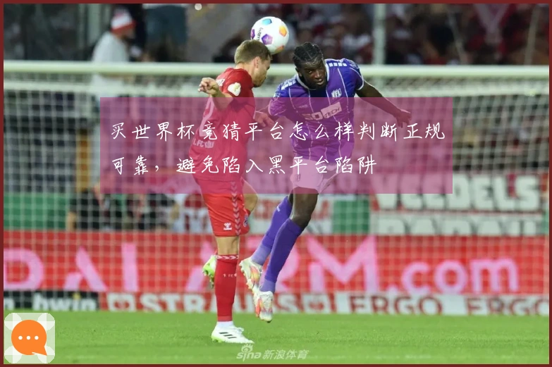 买世界杯竞猜平台怎么样判断正规可靠，避免陷入黑平台陷阱