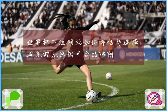 世界杯下注网站如何评估与选择，避免常见选错平台的陷阱